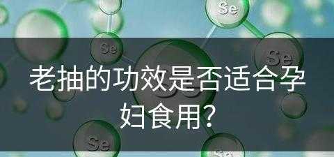 老抽的功效是否适合孕妇食用？